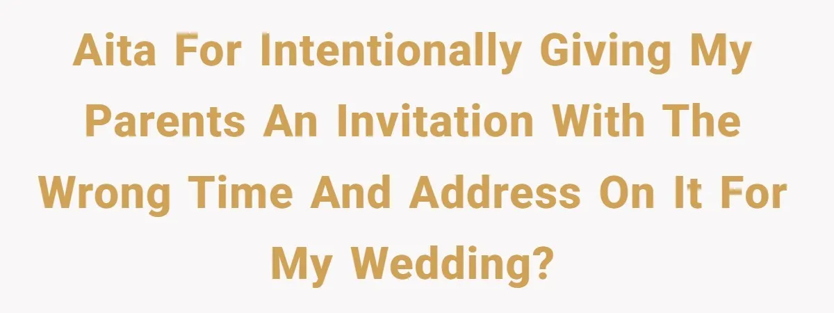 A Groom’s "Decoy" Strategy Saves His Wedding from Becoming a Family Reunion Nightmare AITA for intentionally giving my parents an invitation with the wrong time and address on it for my wedding?