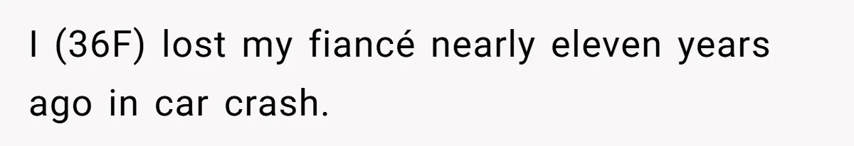 I (36F) lost my fiancé nearly eleven years ago in car crash.