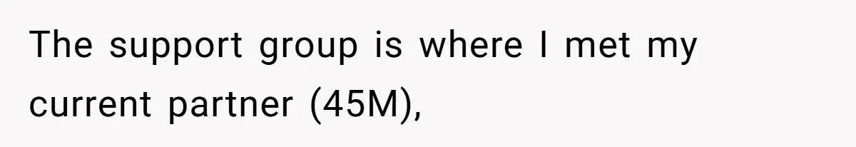 The support group is where I met my current partner (45M),