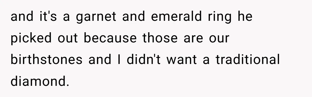and it's a garnet and emerald ring he picked out because those are our birthstones and I didn't want a traditional diamond.