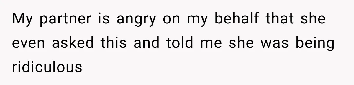 My partner is angry on my behalf that she even asked this and told me she was being ridiculous