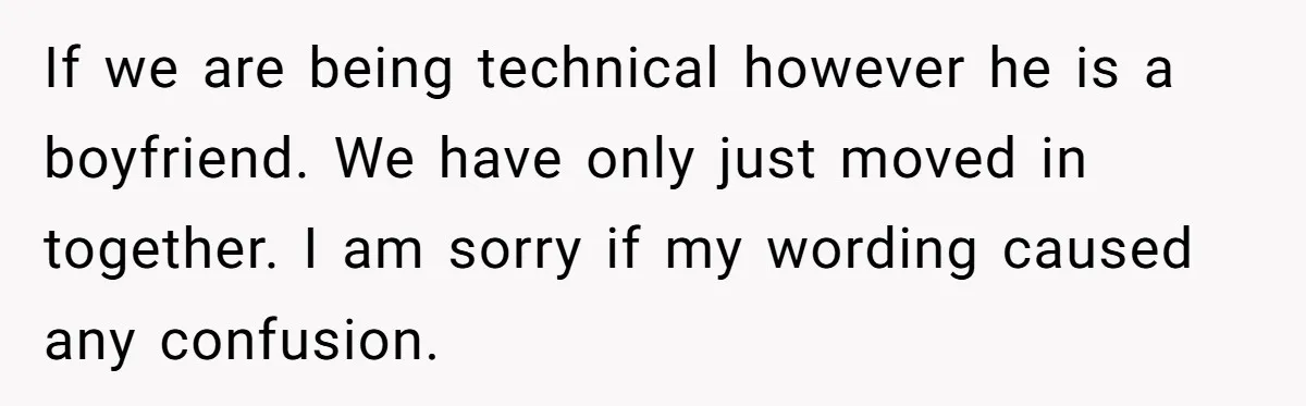 If we are being technical however he is a boyfriend. We have only just moved in together. I am sorry if my wording caused any confusion.