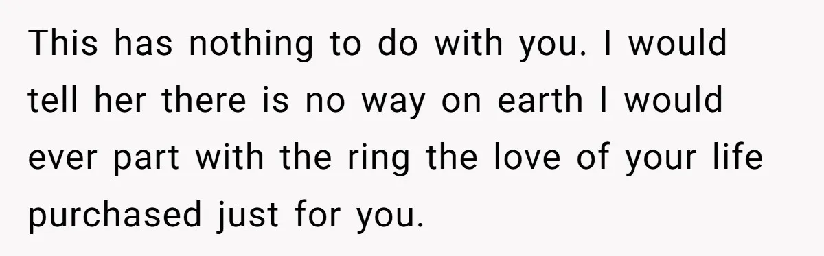 This has nothing to do with you. I would tell her there is no way on earth I would ever part with the ring the love of your life purchased...