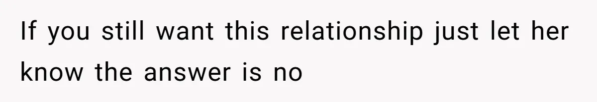 If you still want this relationship just let her know the answer is no