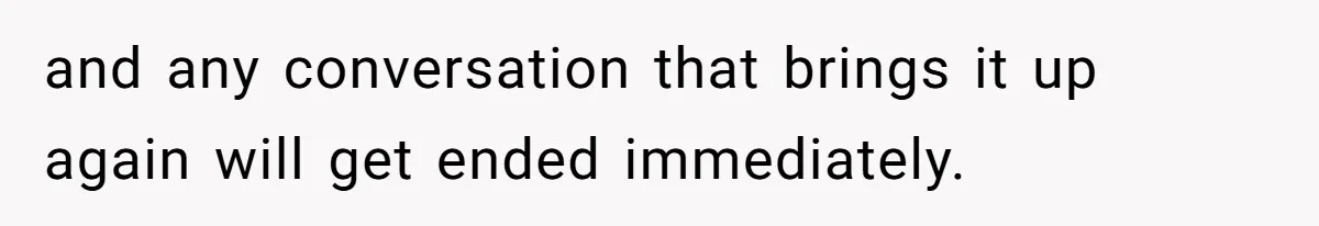 and any conversation that brings it up again will get ended immediately.