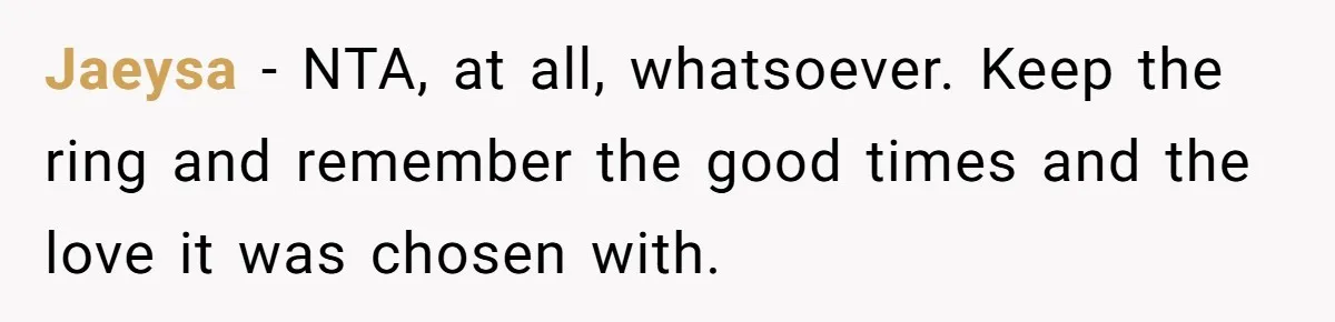 Jaeysa − NTA, at all, whatsoever. Keep the ring and remember the good times and the love it was chosen with.
