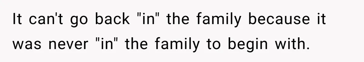 It can't go back "in" the family because it was never "in" the family to begin with.