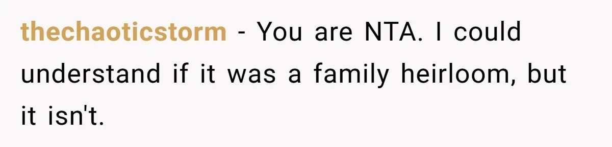 thechaoticstorm − You are NTA. I could understand if it was a family heirloom, but it isn't.