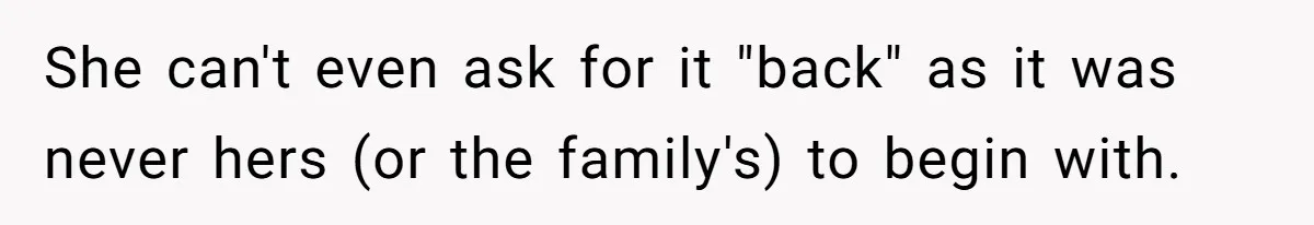 She can't even ask for it "back" as it was never hers (or the family's) to begin with.
