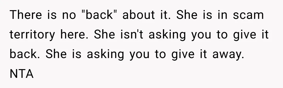 There is no "back" about it. She is in scam territory here. She isn't asking you to give it back. She is asking you to give it away. NTA