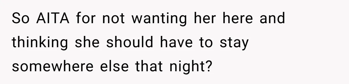 So AITA for not wanting her here and thinking she should have to stay somewhere else that night?