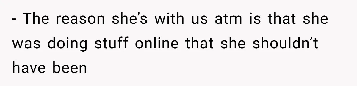 - The reason she’s with us atm is that she was doing stuff online that she shouldn’t have been