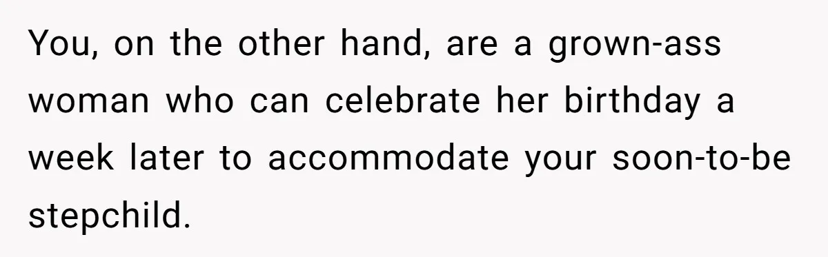 You, on the other hand, are a grown-ass woman who can celebrate her birthday a week later to accommodate your soon-to-be stepchild.