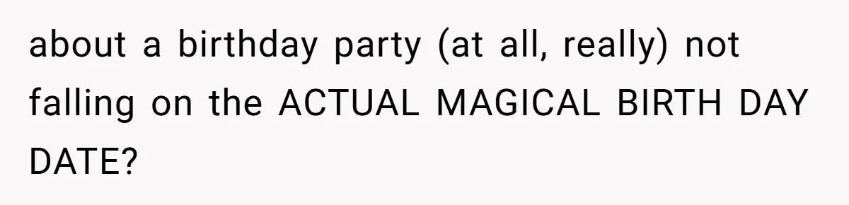 about a birthday party (at all, really) not falling on the ACTUAL MAGICAL BIRTH DAY DATE? ​