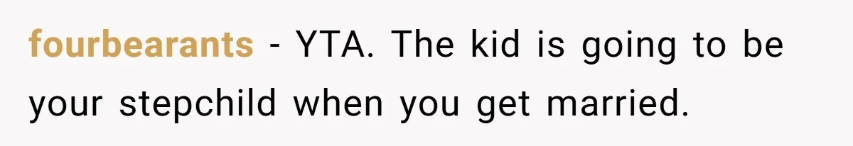 fourbearants − YTA. The kid is going to be your stepchild when you get married.