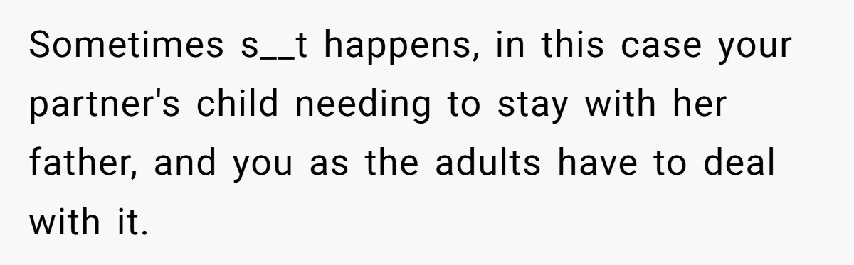 Sometimes s__t happens, in this case your partner's child needing to stay with her father, and you as the adults have to deal with it.