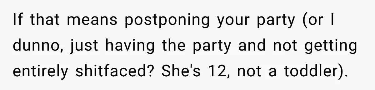 If that means postponing your party (or I dunno, just having the party and not getting entirely shitfaced? She's 12, not a toddler).