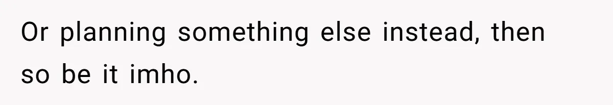 Or planning something else instead, then so be it imho.