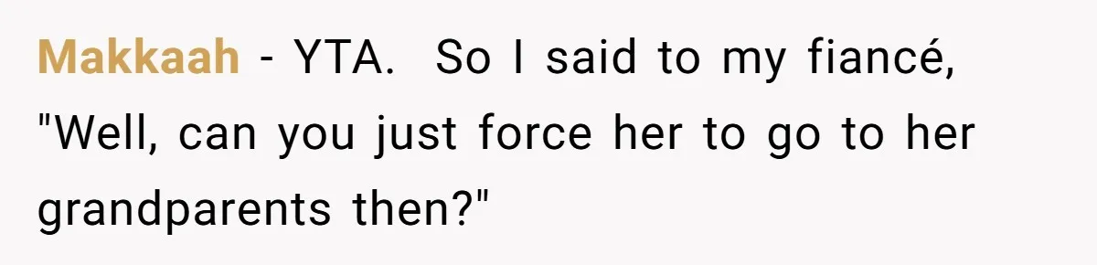 Makkaah − YTA. ​ So I said to my fiancé, "Well, can you just force her to go to her grandparents then?" ​