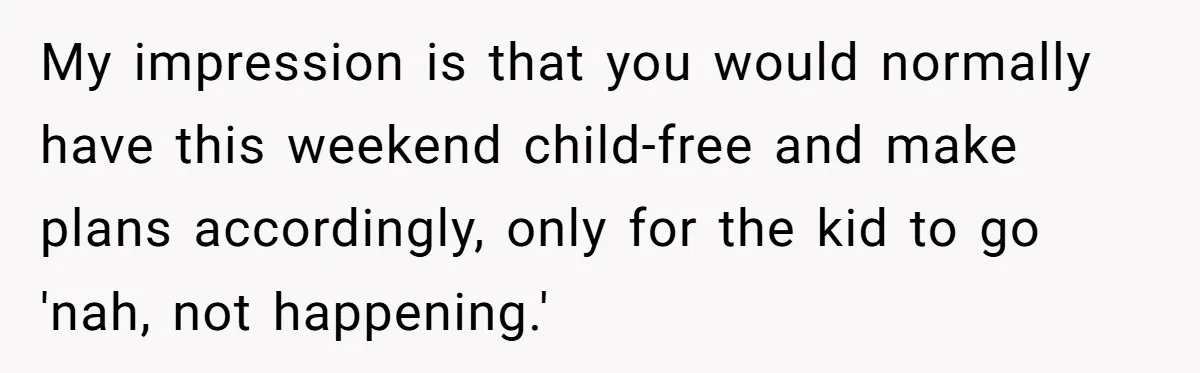 My impression is that you would normally have this weekend child-free and make plans accordingly, only for the kid to go 'nah, not happening.'