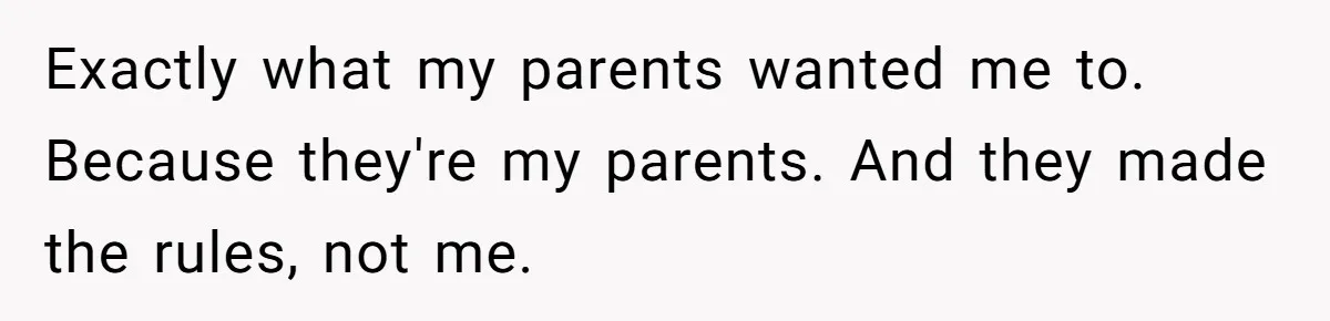 Exactly what my parents wanted me to. Because they're my parents. And they made the rules, not me.