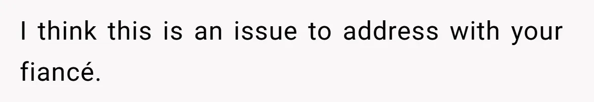 I think this is an issue to address with your fiancé.