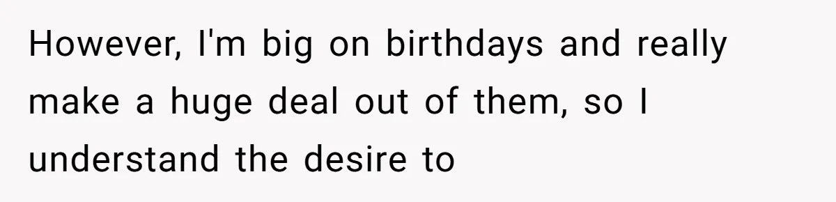 However, I'm big on birthdays and really make a huge deal out of them, so I understand the desire to