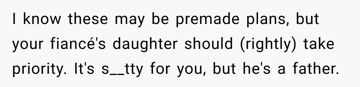 I know these may be premade plans, but your fiancé's daughter should (rightly) take priority. It's s__tty for you, but he's a father.