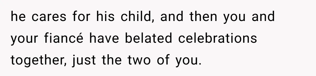 he cares for his child, and then you and your fiancé have belated celebrations together, just the two of you.