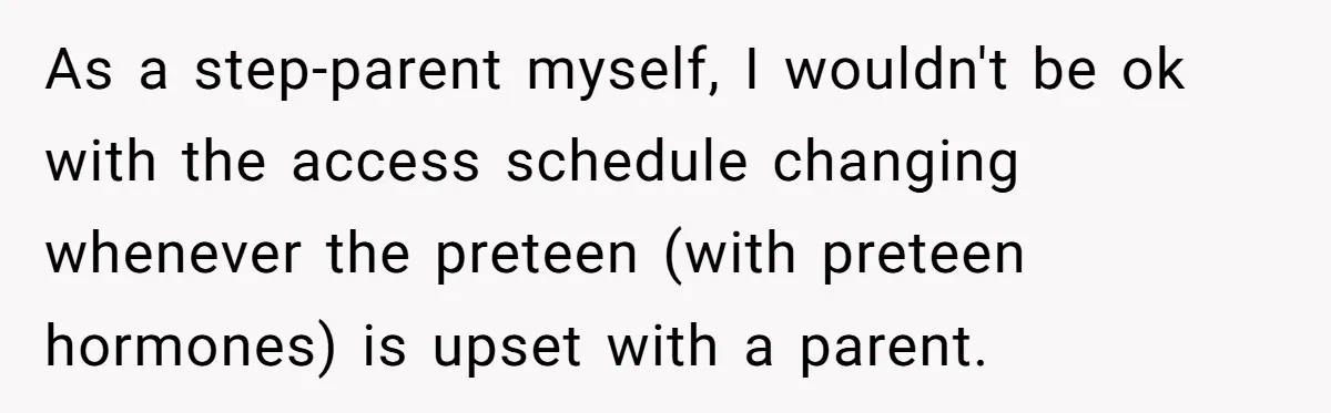 As a step-parent myself, I wouldn't be ok with the access schedule changing whenever the preteen (with preteen hormones) is upset with a parent.