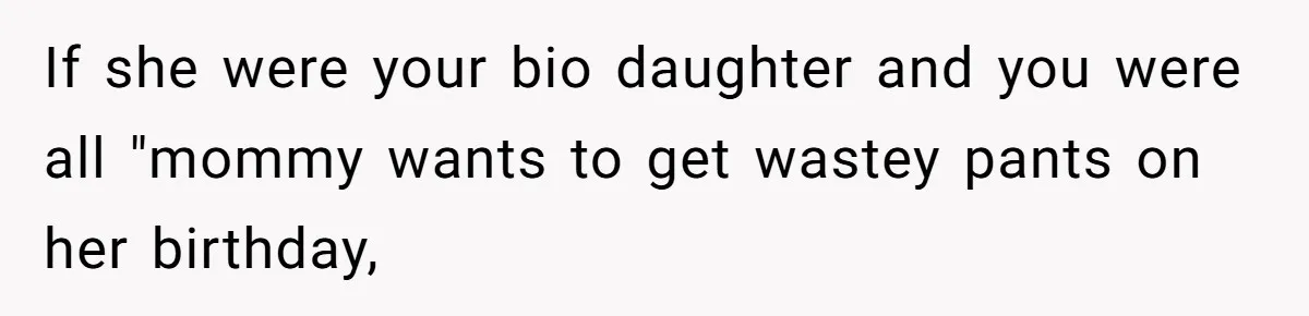 If she were your bio daughter and you were all "mommy wants to get wastey pants on her birthday,