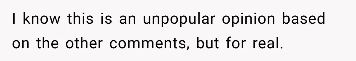 I know this is an unpopular opinion based on the other comments, but for real.