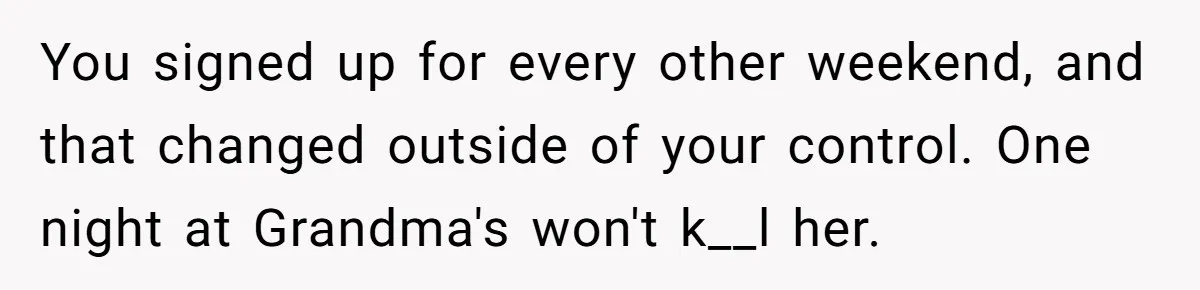 You signed up for every other weekend, and that changed outside of your control. One night at Grandma's won't k__l her.