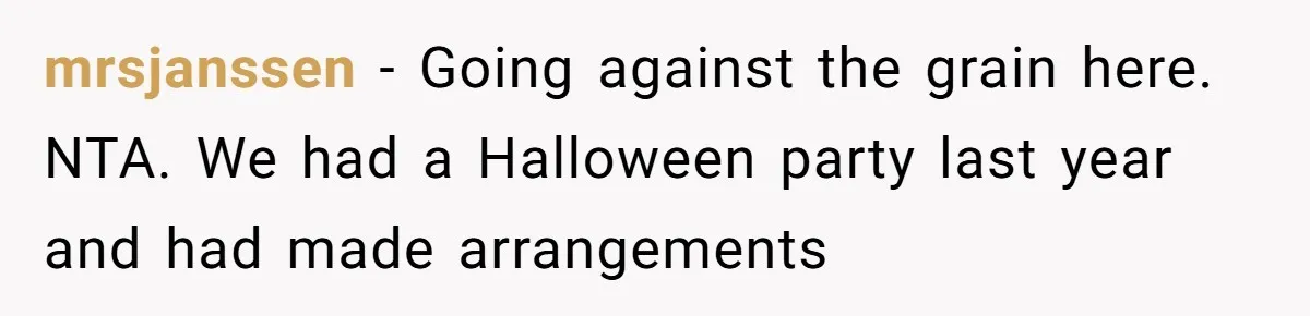 mrsjanssen − Going against the grain here. NTA. We had a Halloween party last year and had made arrangements
