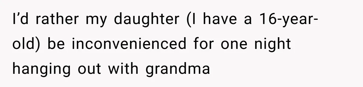 I’d rather my daughter (I have a 16-year-old) be inconvenienced for one night hanging out with grandma