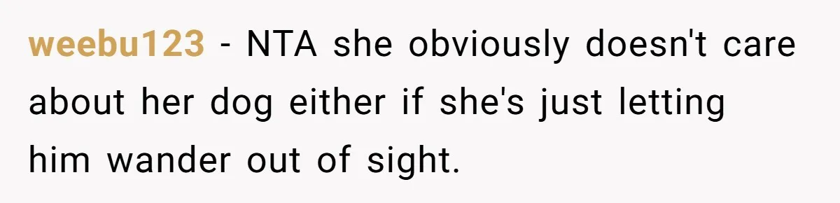 weebu123 − NTA she obviously doesn't care about her dog either if she's just letting him wander out of sight.
