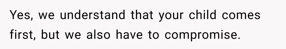 Yes, we understand that your child comes first, but we also have to compromise.