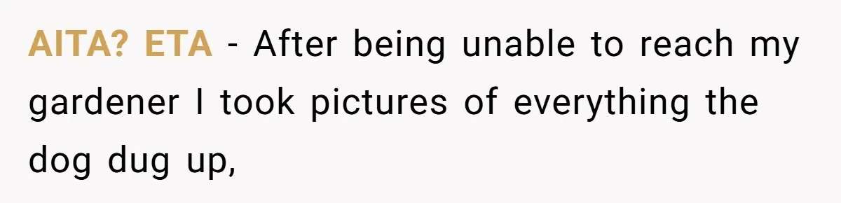 AITA? ETA - After being unable to reach my gardener I took pictures of everything the dog dug up,