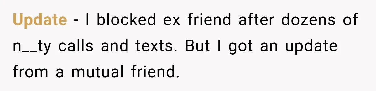 Update - I blocked ex friend after dozens of n__ty calls and texts. But I got an update from a mutual friend.