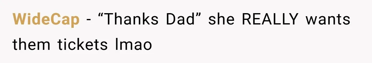 WideCap − “Thanks Dad” she REALLY wants them tickets lmao