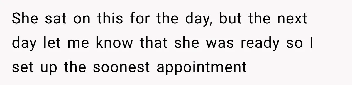 She sat on this for the day, but the next day let me know that she was ready so I set up the soonest appointment