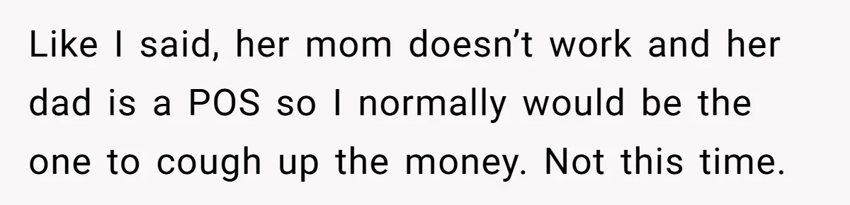 Like I said, her mom doesn’t work and her dad is a POS so I normally would be the one to cough up the money. Not this time.