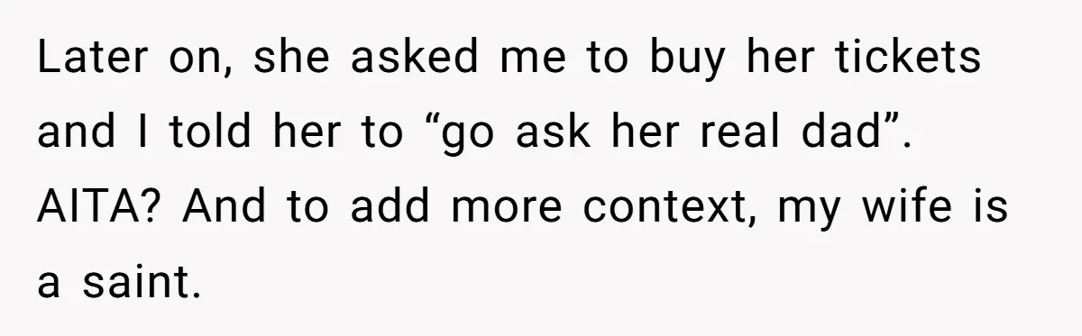 Later on, she asked me to buy her tickets and I told her to “go ask her real dad”. AITA? And to add more context, my wife is a saint.