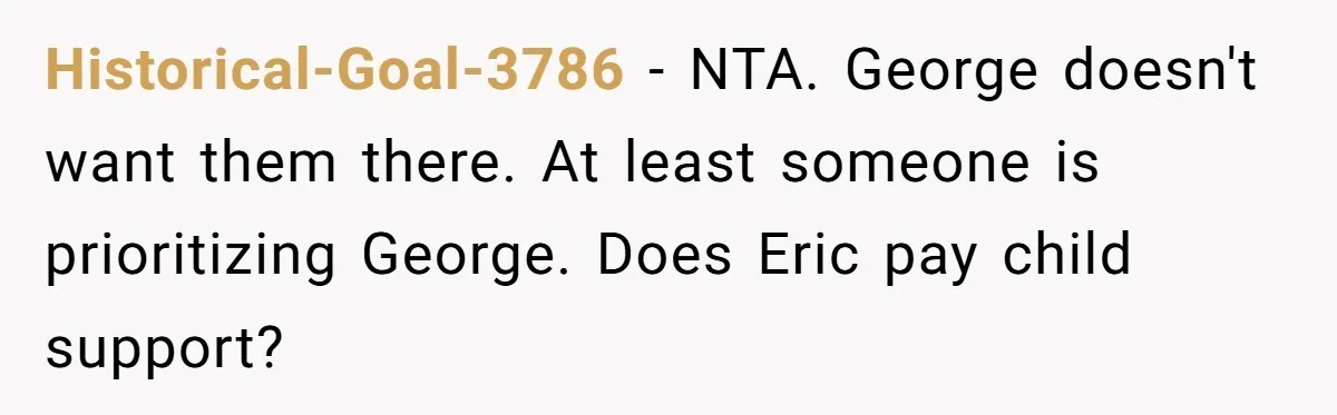 Historical-Goal-3786 − NTA. George doesn't want them there. At least someone is prioritizing George. Does Eric pay child support?