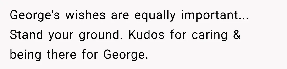 George's wishes are equally important... Stand your ground. Kudos for caring & being there for George.