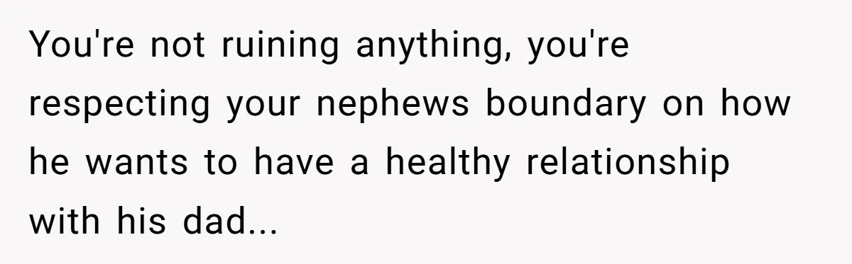 You're not ruining anything, you're respecting your nephews boundary on how he wants to have a healthy relationship with his dad...