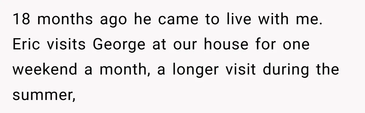 18 months ago he came to live with me. Eric visits George at our house for one weekend a month, a longer visit during the summer,