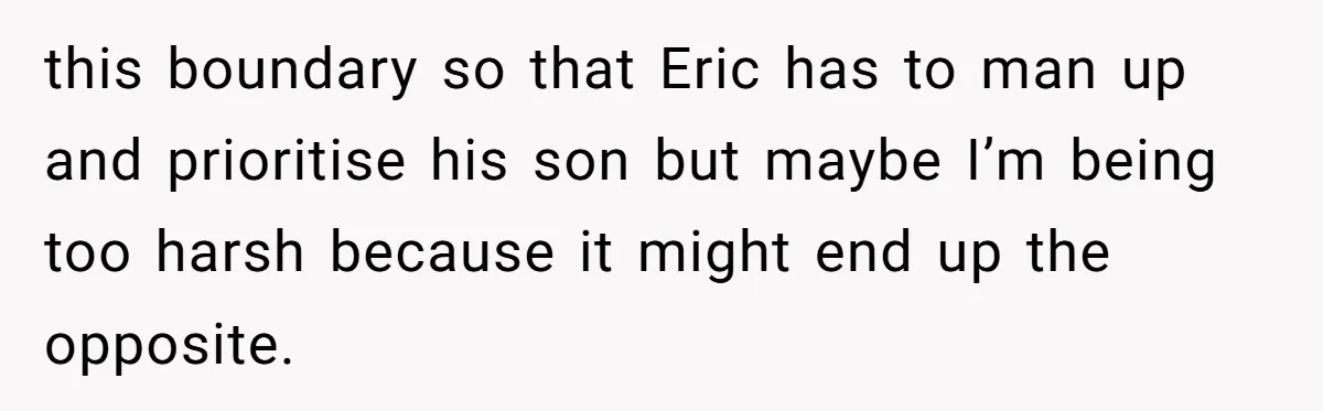 this boundary so that Eric has to man up and prioritise his son but maybe I’m being too harsh because it might end up the opposite.