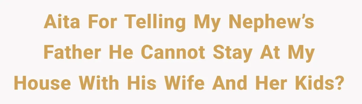 AITA for telling my nephew’s father he cannot stay at my house with his wife and her kids?