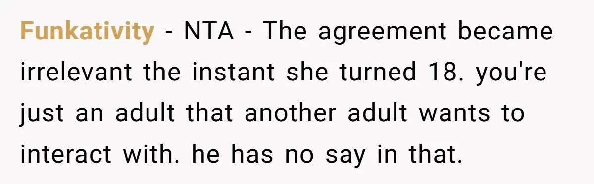 Funkativity − NTA - The agreement became irrelevant the instant she turned 18. you're just an adult that another adult wants to interact with. he has no say in that.